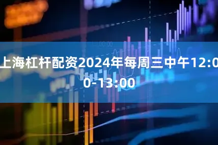 上海杠杆配资2024年每周三中午12:00-13:00