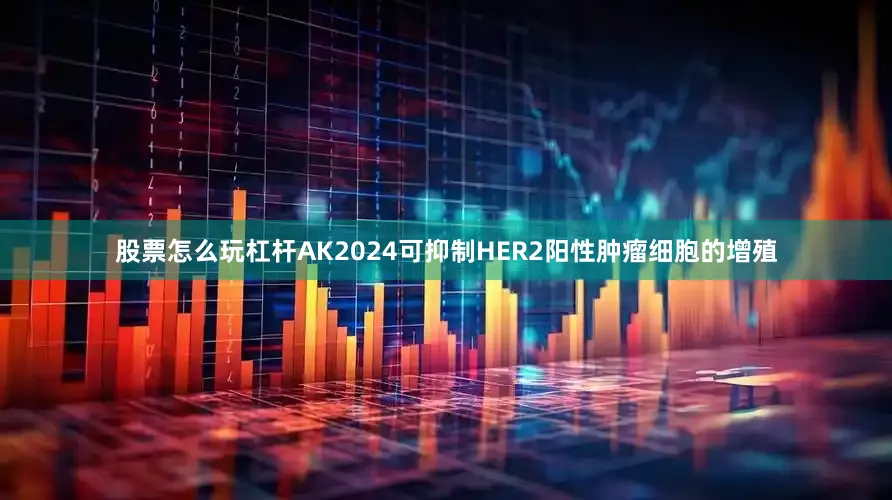 股票怎么玩杠杆AK2024可抑制HER2阳性肿瘤细胞的增殖