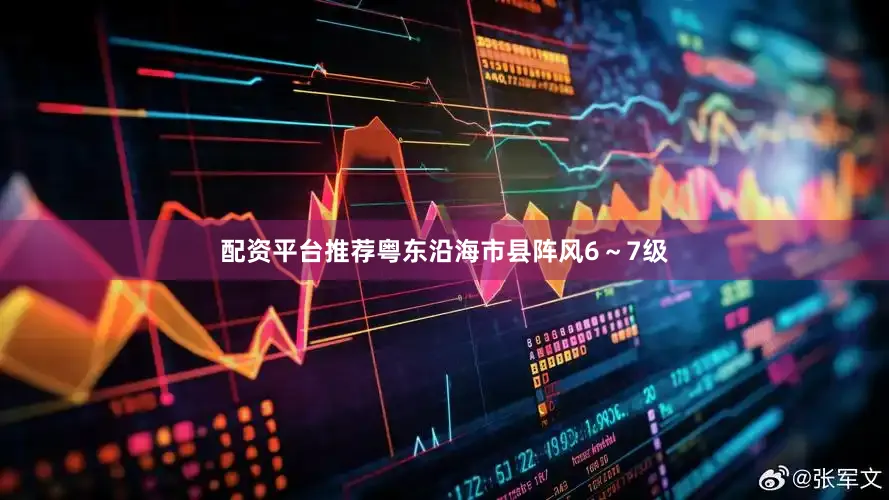 配资平台推荐粤东沿海市县阵风6～7级