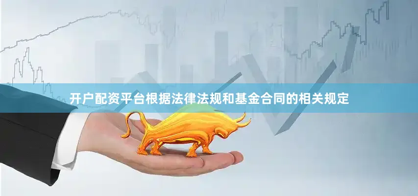 开户配资平台根据法律法规和基金合同的相关规定