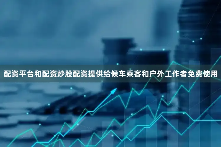 配资平台和配资炒股配资提供给候车乘客和户外工作者免费使用