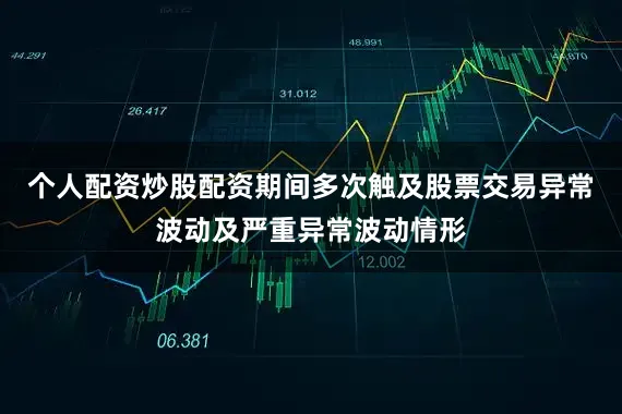 个人配资炒股配资期间多次触及股票交易异常波动及严重异常波动情形