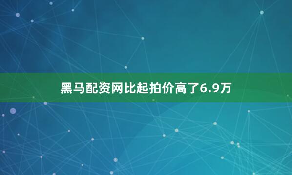 黑马配资网比起拍价高了6.9万